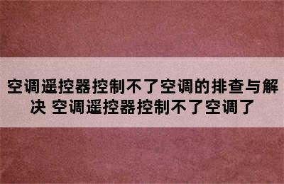 空调遥控器控制不了空调的排查与解决 空调遥控器控制不了空调了